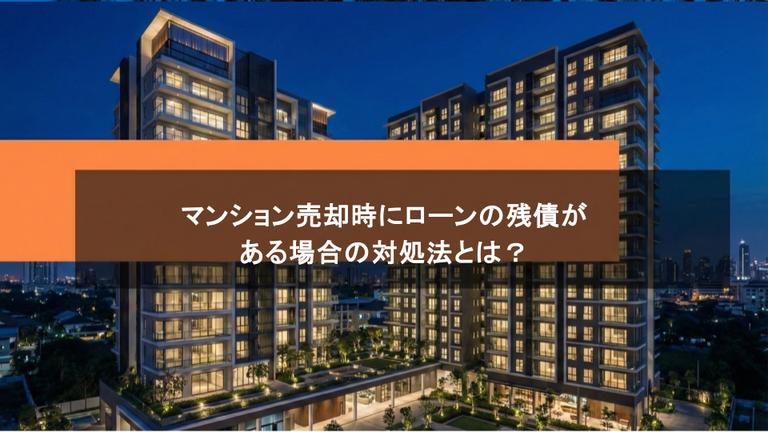 マンション売却時にローンの残債がある場合の対処法とは?