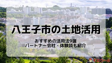 八王子市の土地活用で収益を上げるには?おすすめの活用法や体験談を紹介