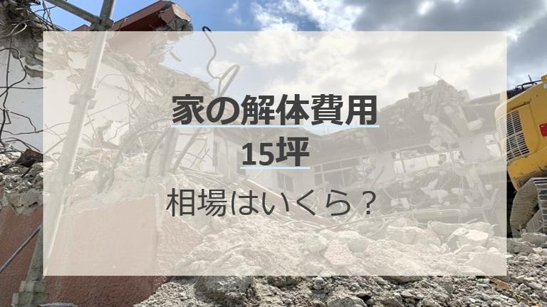 15坪の家の解体費用は45万円~120万円【見積事例アリ】自分でできる安くするコツ!