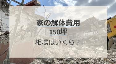 150坪の家の解体費用の相場はいくら?高くなる要因や安くするコツを解説!