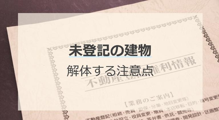 未登記の建物を解体する際の注意点とは|未登記のままだとどうなる?