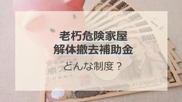 老朽危険家屋解体撤去補助金ってどんな制度?支給額や支給条件を解説
