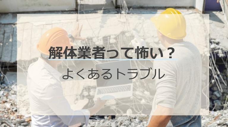 解体業者って怖い?よくある6つのトラブルと対応策を知っておけば大丈夫!